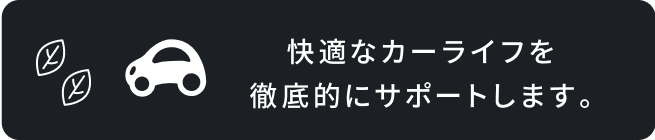 快適なカーライフを徹底的にサポートします。