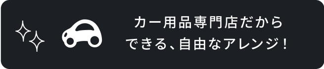 カー用品専門店だからできる、自由なアレンジ！